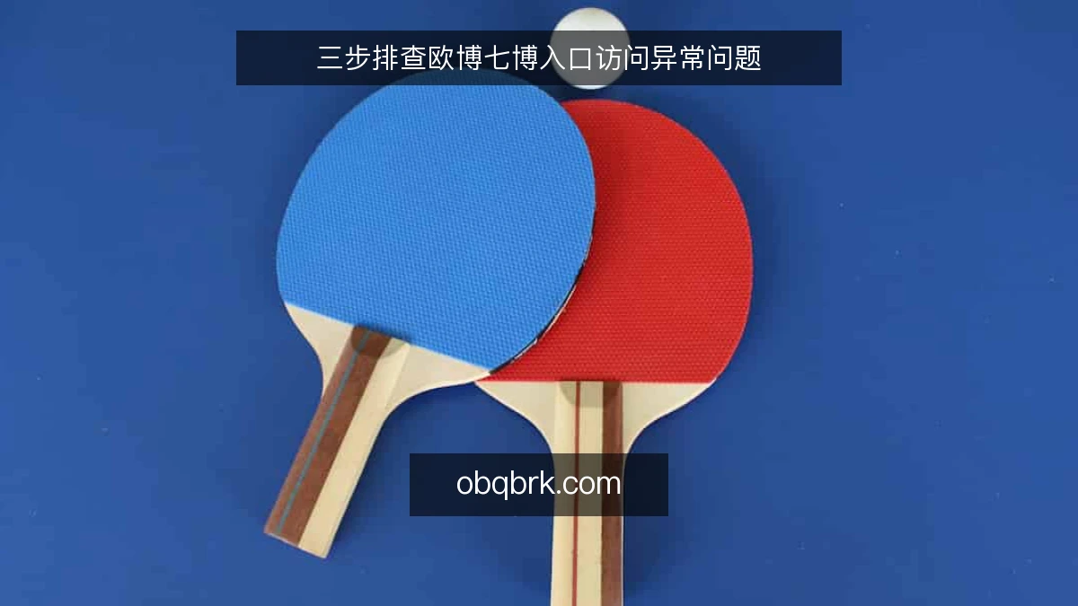 三步排查欧博七博入口访问异常问题