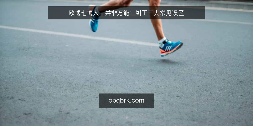 欧博七博入口并非万能:纠正三大常见误区 — 入口认知的常见偏差 配图