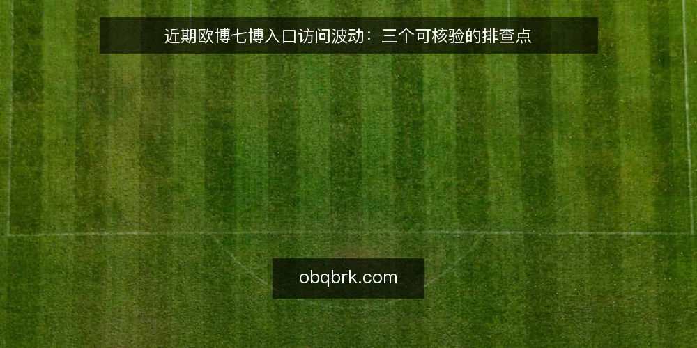 近期欧博七博入口访问波动：三个可核验的排查点 — 近期访问波动的主要表现 配图