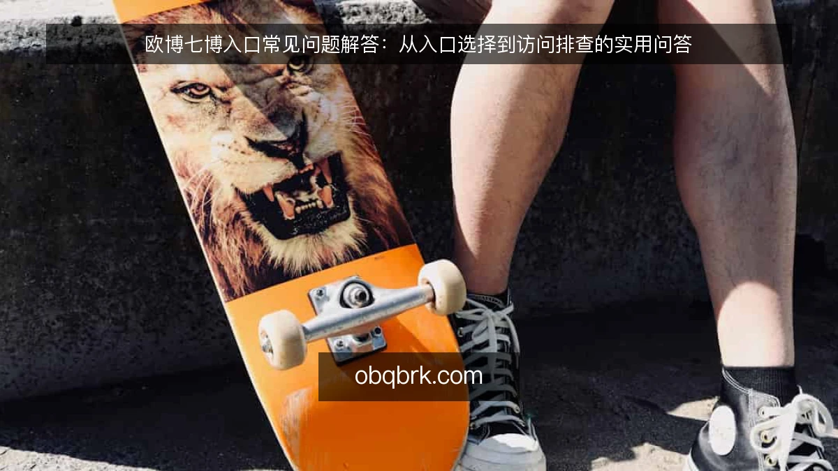 欧博七博入口常见问题解答:从入口选择到访问排查的实用问答