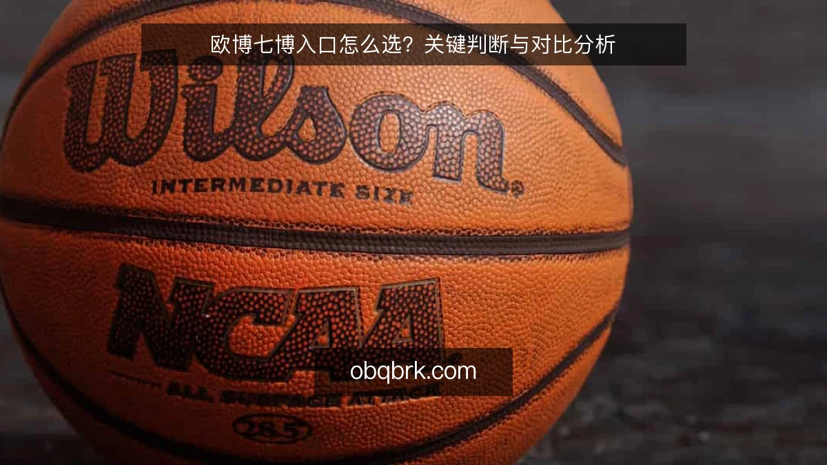 欧博七博入口怎么选?关键判断与对比分析
