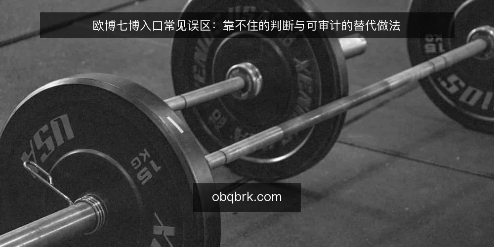 欧博七博入口常见误区：靠不住的判断与可审计的替代做法 — 为什么要现在做一次入口审计 配图
