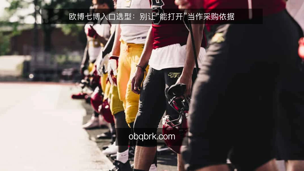 欧博七博入口选型：别让“能打开”当作采购依据