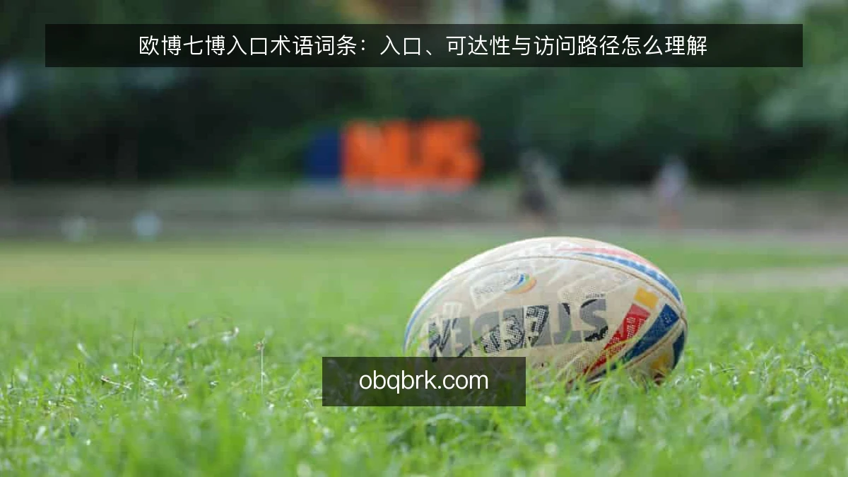 欧博七博入口术语词条:入口、可达性与访问路径怎么理解