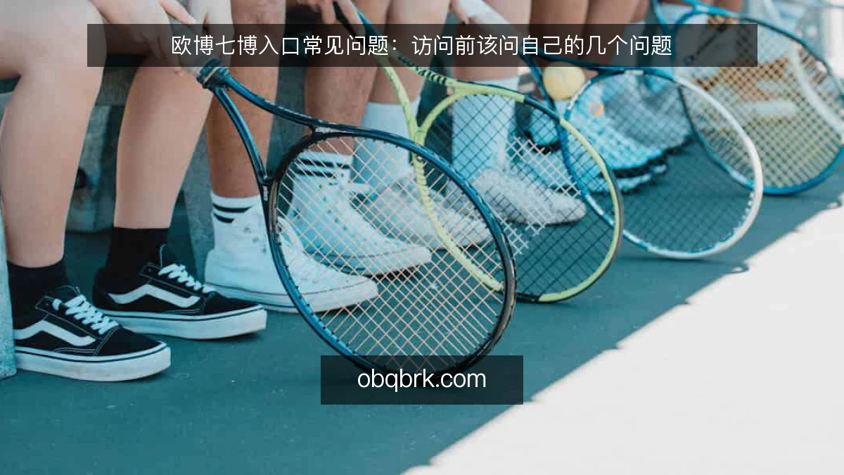 欧博七博入口常见问题：访问前该问自己的几个问题