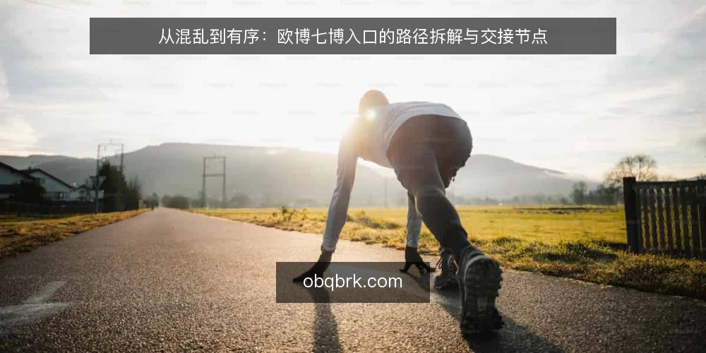 从混乱到有序:欧博七博入口的路径拆解与交接节点 — 路径起点:信息过载下的入口焦虑 配图