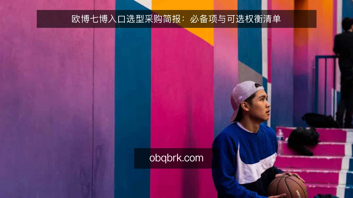 欧博七博入口选型采购简报:必备项与可选权衡清单