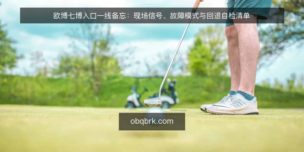 欧博七博入口一线备忘:现场信号、故障模式与回退自检清单 — 现场该盯哪些信号 配图