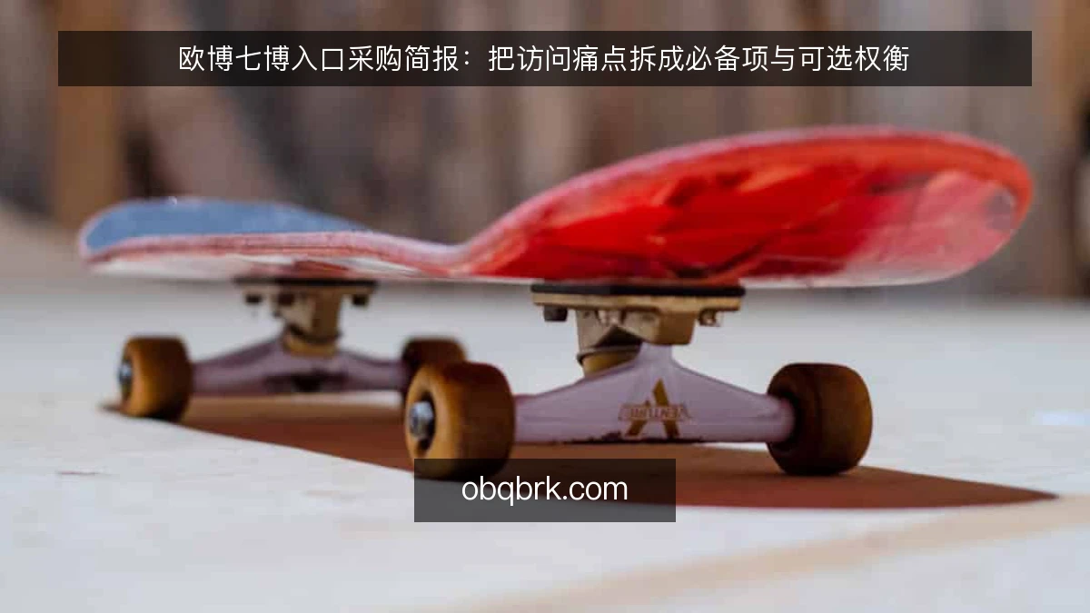 欧博七博入口采购简报:把访问痛点拆成必备项与可选权衡