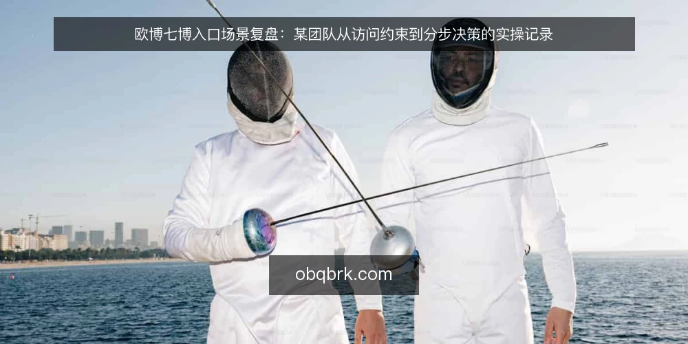 欧博七博入口场景复盘：某团队从访问约束到分步决策的实操记录 — 先梳理场景与约束：把访问问题写成可核验的清单 配图