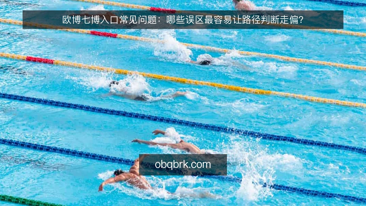 欧博七博入口常见问题：哪些误区最容易让路径判断走偏？