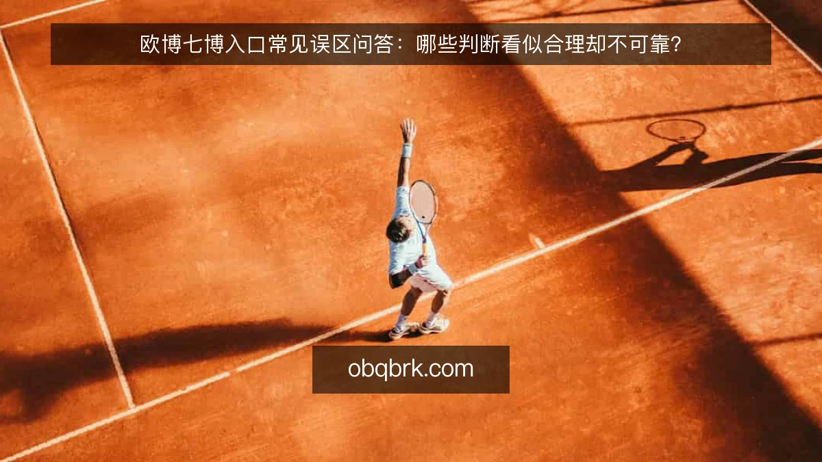 欧博七博入口常见误区问答:哪些判断看似合理却不可靠?