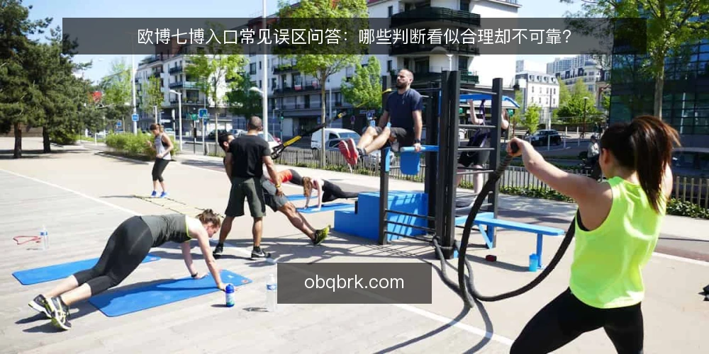 欧博七博入口常见误区问答:哪些判断看似合理却不可靠? — 为什么要先厘清问题再谈入口 配图